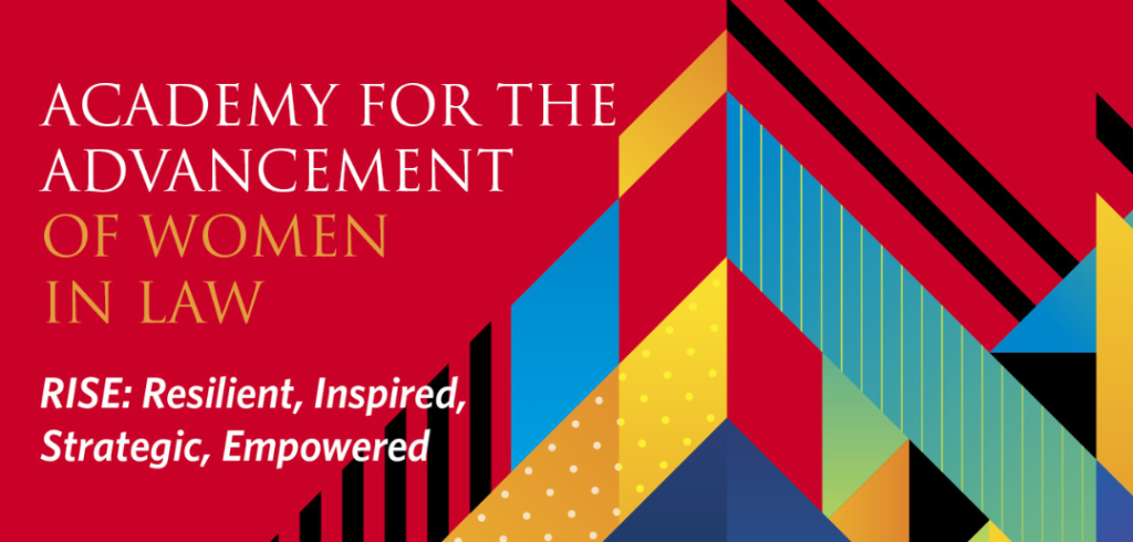 Academy for the Advancement of Women in Law. RISE: Resilient, Inspired, Strategic, Empowered